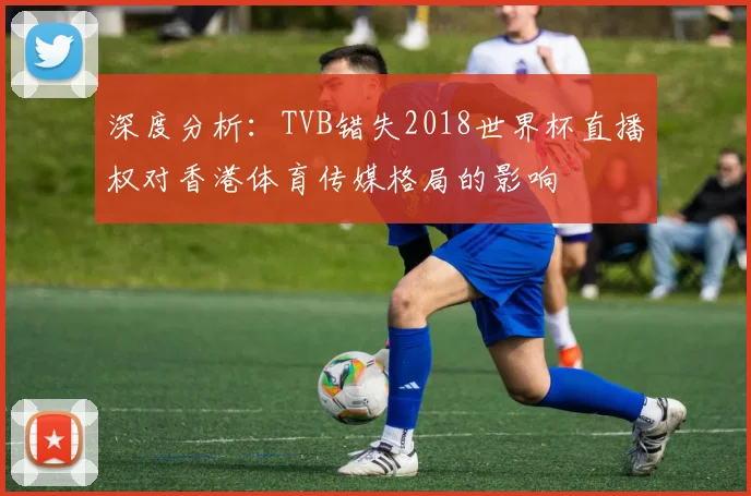 深度分析：TVB错失2018世界杯直播权对香港体育传媒格局的影响
