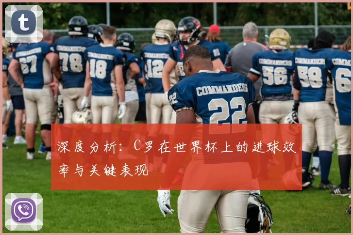 深度分析：C罗在世界杯上的进球效率与关键表现