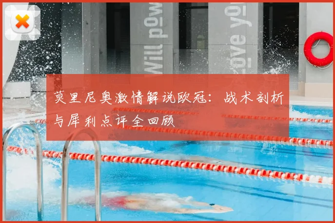 莫里尼奥激情解说欧冠：战术剖析与犀利点评全回顾