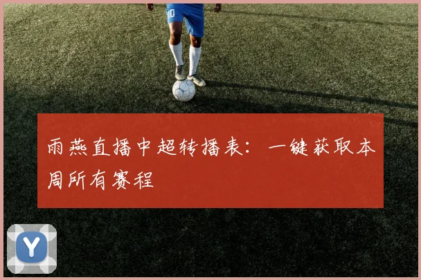 雨燕直播中超转播表：一键获取本周所有赛程