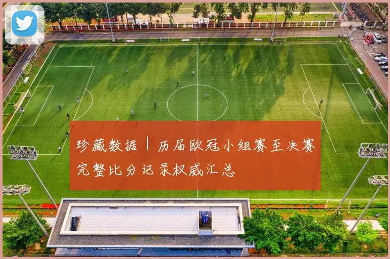珍藏数据｜历届欧冠小组赛至决赛完整比分记录权威汇总