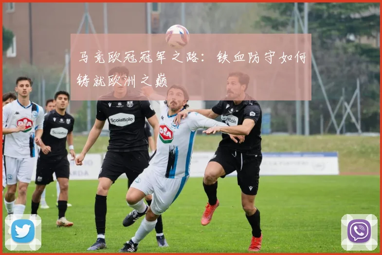 马竞欧冠冠军之路：铁血防守如何铸就欧洲之巅