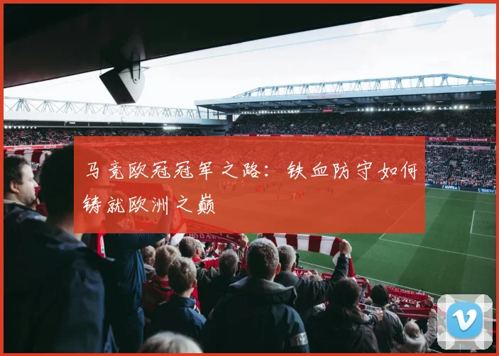 马竞欧冠冠军之路：铁血防守如何铸就欧洲之巅